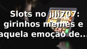 🎰 Slots no jili707: girinhos, memes e aquela emoção de final de campeonato