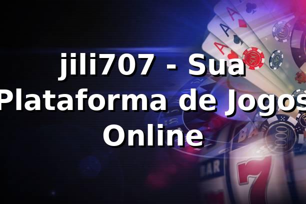 jili707 - Sua Plataforma de Jogos Online 1 jili707 - Sua Plataforma de Jogos Online